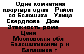 Одна-комнатная квартира сдам › Район ­ 2-ая Балашиха › Улица ­ Свердлова › Дом ­ 32 › Этажность дома ­ 17 › Цена ­ 19 000 - Московская обл., Балашихинский р-н, Балашиха г. Недвижимость » Квартиры аренда   . Московская обл.